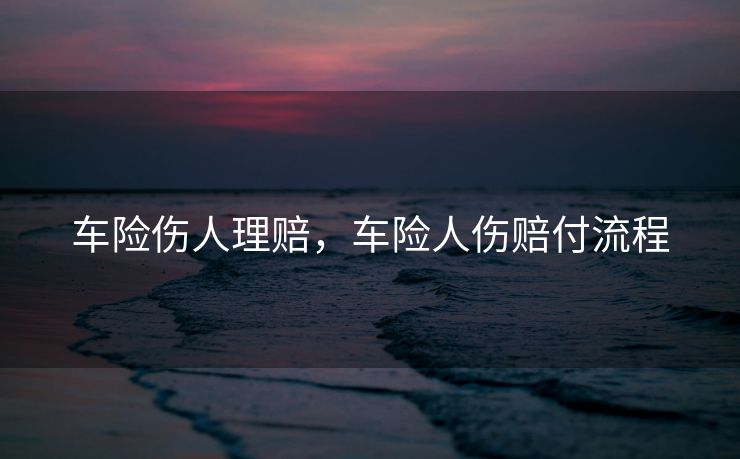 车险伤人理赔，车险人伤赔付流程