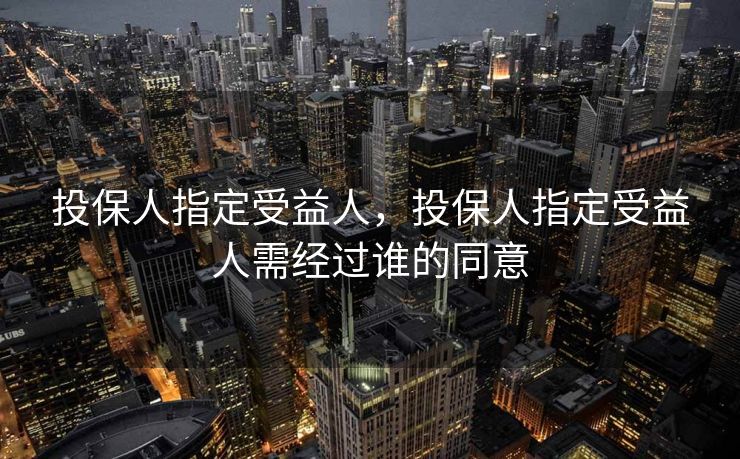 投保人指定受益人，投保人指定受益人需经过谁的同意