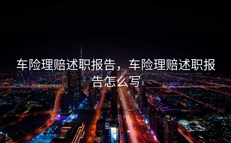 车险理赔述职报告，车险理赔述职报告怎么写