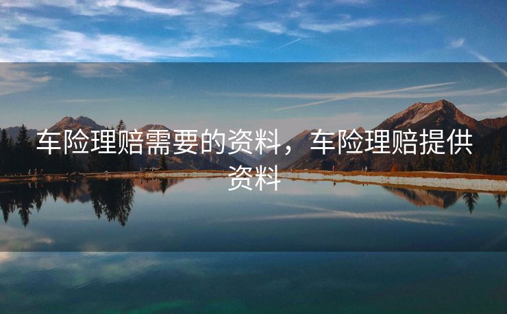 车险理赔需要的资料，车险理赔提供资料