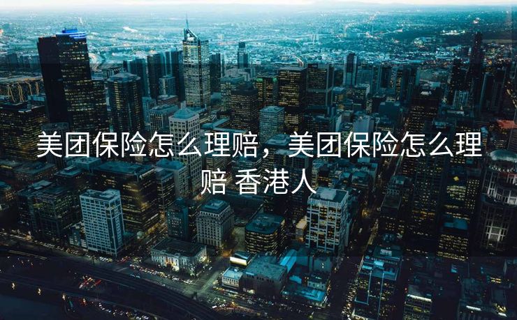 美团保险怎么理赔，美团保险怎么理赔 香港人