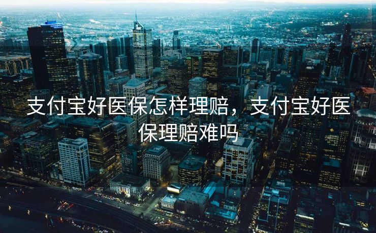 支付宝好医保怎样理赔，支付宝好医保理赔难吗