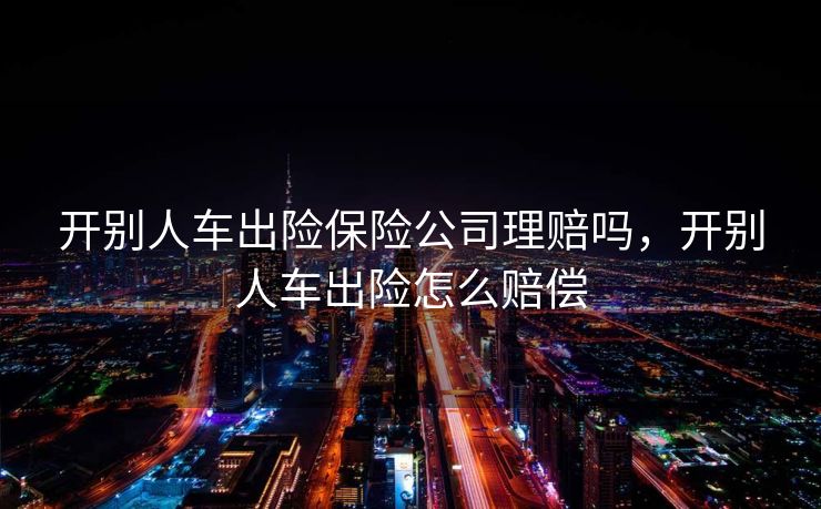 开别人车出险保险公司理赔吗，开别人车出险怎么赔偿