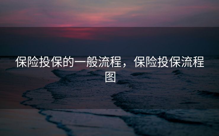 保险投保的一般流程，保险投保流程图