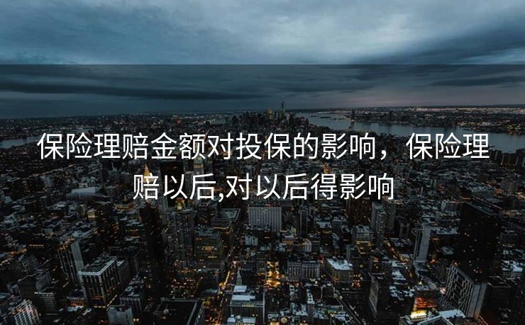 保险理赔金额对投保的影响，保险理赔以后,对以后得影响