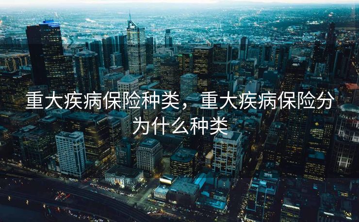 重大疾病保险种类，重大疾病保险分为什么种类