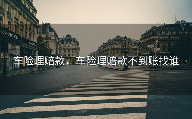 车险理赔款，车险理赔款不到账找谁