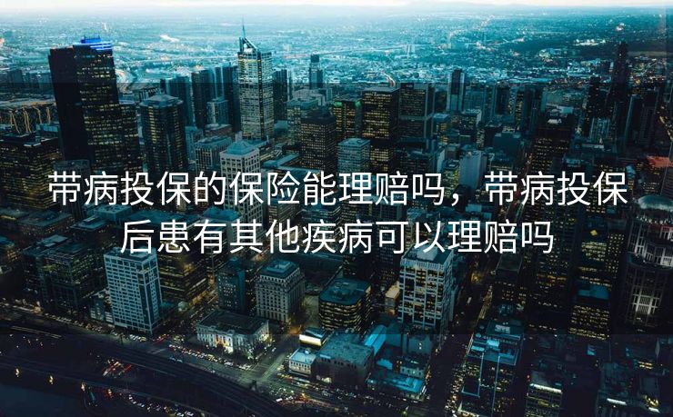带病投保的保险能理赔吗，带病投保后患有其他疾病可以理赔吗
