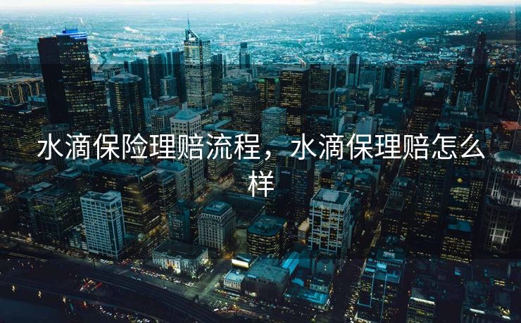 水滴保险理赔流程，水滴保理赔怎么样