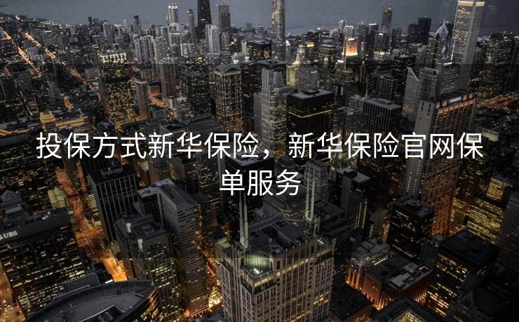 投保方式新华保险，新华保险官网保单服务