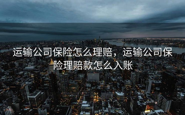 运输公司保险怎么理赔，运输公司保险理赔款怎么入账