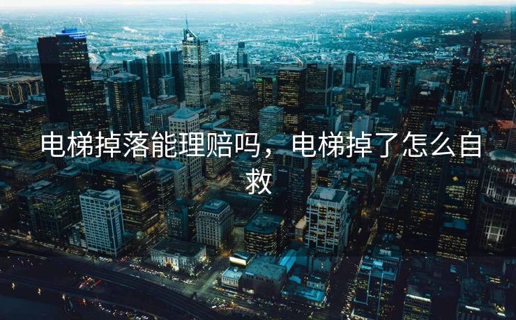 电梯掉落能理赔吗，电梯掉了怎么自救