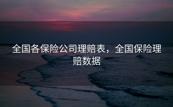 全国各保险公司理赔表，全国保险理赔数据
