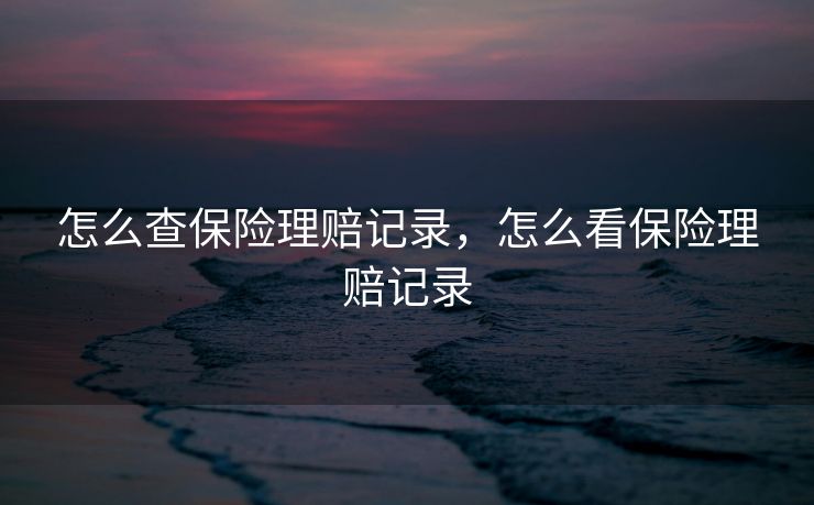 怎么查保险理赔记录，怎么看保险理赔记录
