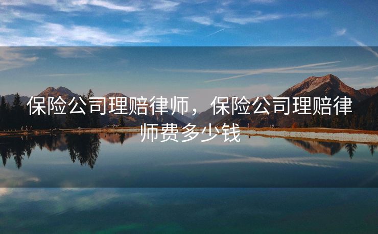 保险公司理赔律师，保险公司理赔律师费多少钱