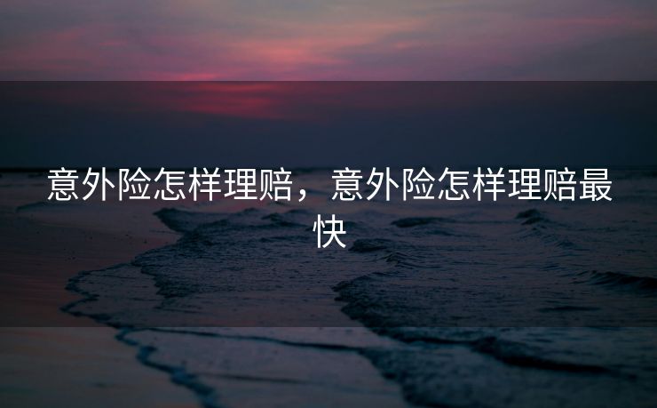 意外险怎样理赔，意外险怎样理赔最快