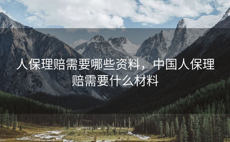 人保理赔需要哪些资料，中国人保理赔需要什么材料