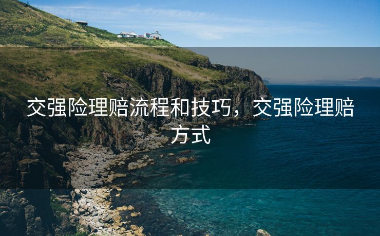 交强险理赔流程和技巧，交强险理赔方式