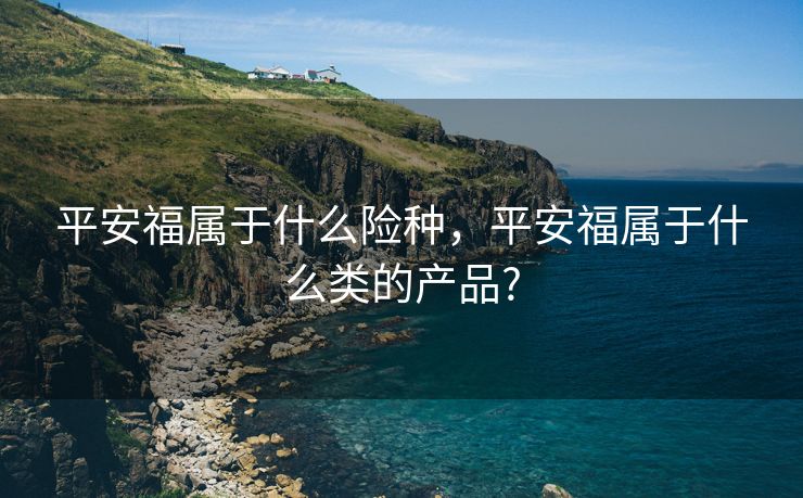 平安福属于什么险种，平安福属于什么类的产品?