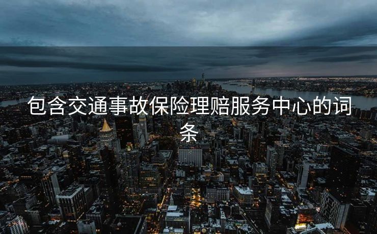 包含交通事故保险理赔服务中心的词条 包含交通事故保险理赔服务中心的词条