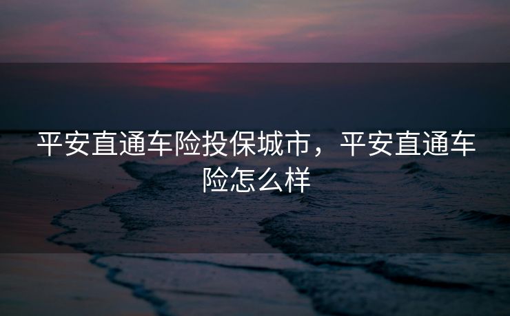平安直通车险投保城市，平安直通车险怎么样