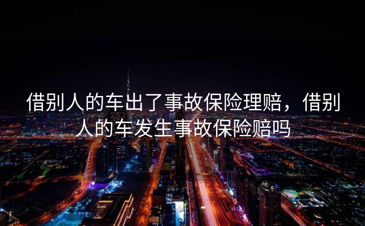 借别人的车出了事故保险理赔，借别人的车发生事故保险赔吗