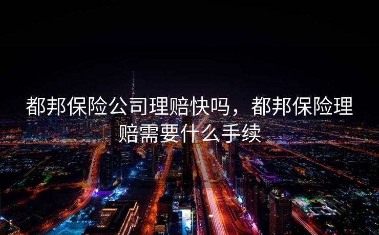 都邦保险公司理赔快吗，都邦保险理赔需要什么手续