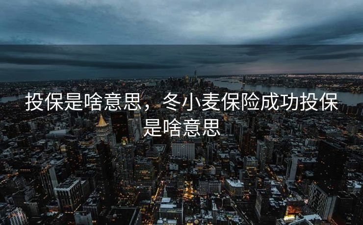 投保是啥意思,冬小麦保险成功投保是啥意思 投保是啥意思,冬小麦保险成功投保是啥意思