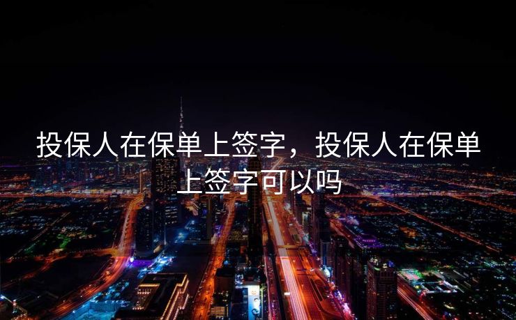 投保人在保单上签字，投保人在保单上签字可以吗