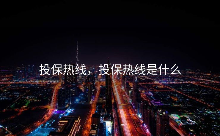 投保热线,投保热线是什么 投保热线,投保热线是什么