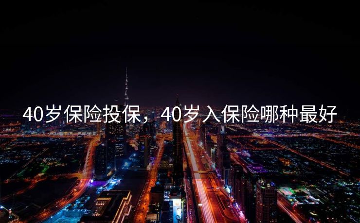 40岁保险投保，40岁入保险哪种最好