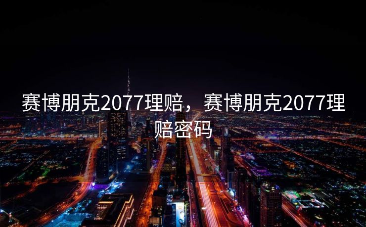 赛博朋克2077理赔，赛博朋克2077理赔密码