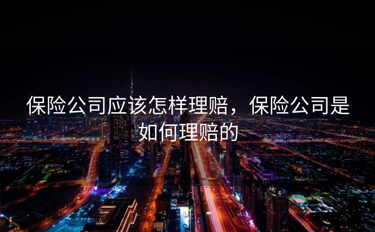 保险公司应该怎样理赔，保险公司是如何理赔的