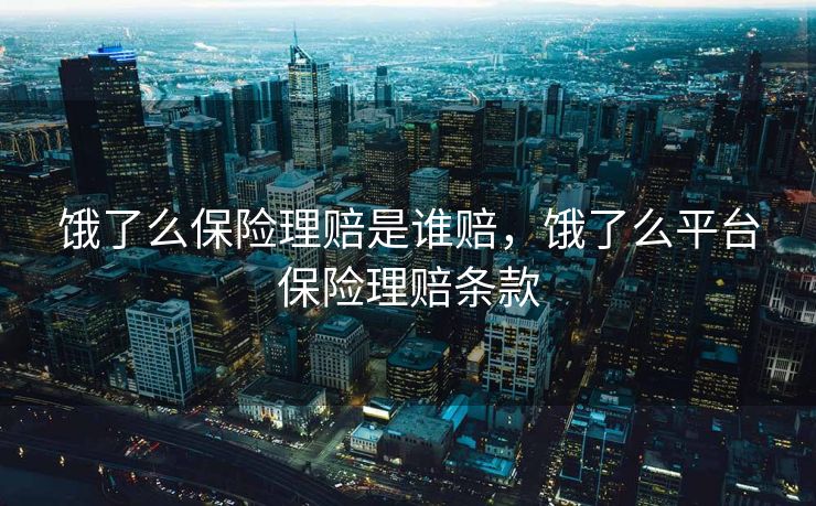 饿了么保险理赔是谁赔，饿了么平台保险理赔条款