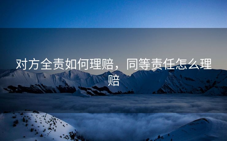对方全责如何理赔，同等责任怎么理赔