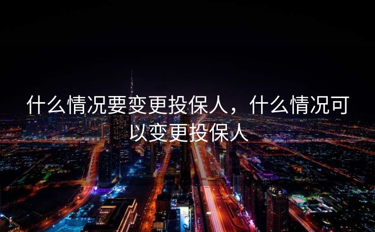 什么情况要变更投保人，什么情况可以变更投保人