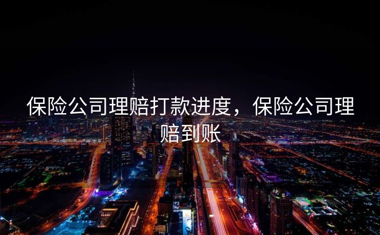 保险公司理赔打款进度，保险公司理赔到账