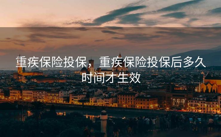 重疾保险投保，重疾保险投保后多久时间才生效