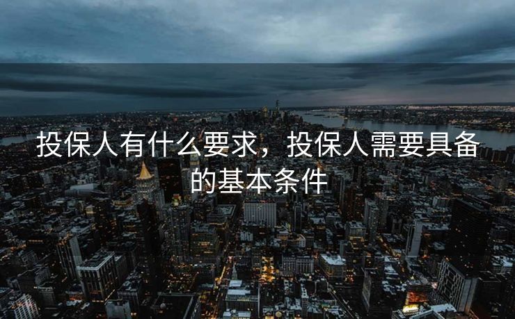 投保人有什么要求，投保人需要具备的基本条件