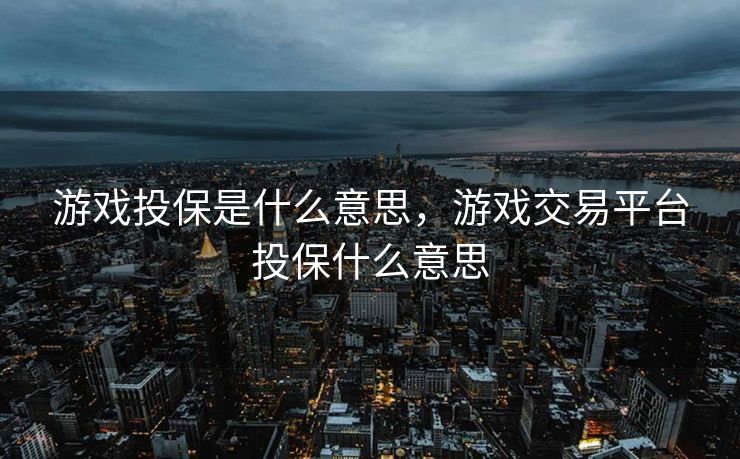 游戏投保是什么意思，游戏交易平台投保什么意思