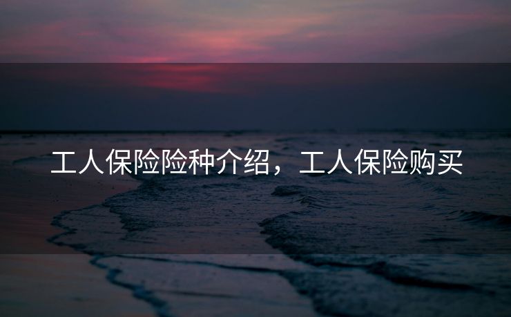 工人保险险种介绍，工人保险购买