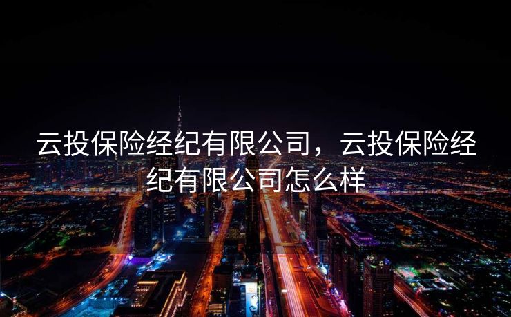 云投保险经纪有限公司，云投保险经纪有限公司怎么样
