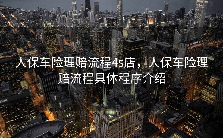 人保车险理赔流程4s店，人保车险理赔流程具体程序介绍