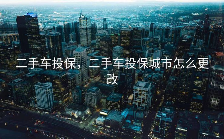 二手车投保，二手车投保城市怎么更改
