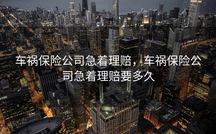 车祸保险公司急着理赔，车祸保险公司急着理赔要多久