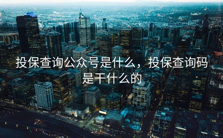 投保查询公众号是什么,投保查询码是干什么的 投保查询公众号是什么,投保查询码是干什么的