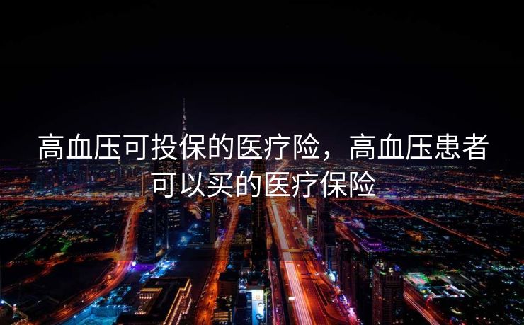 高血压可投保的医疗险，高血压患者可以买的医疗保险