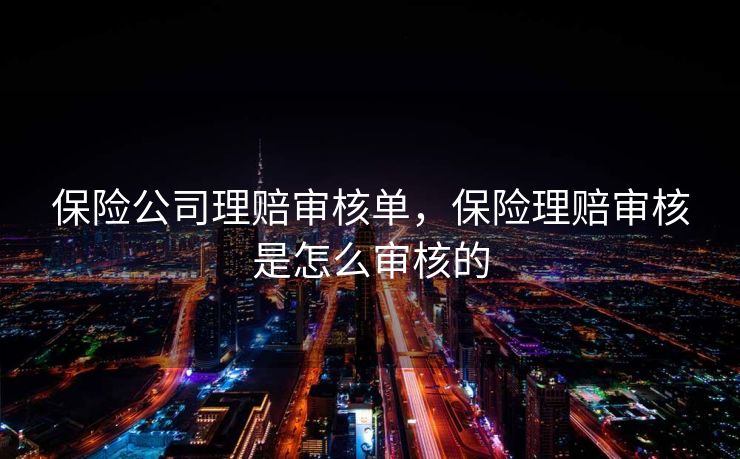 保险公司理赔审核单，保险理赔审核是怎么审核的