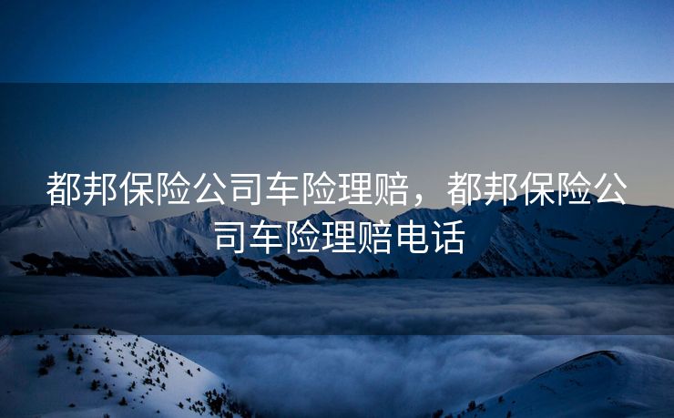 都邦保险公司车险理赔，都邦保险公司车险理赔电话