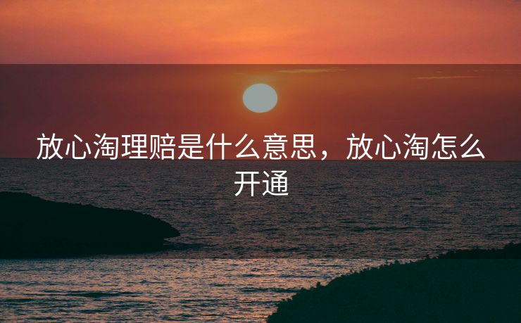 放心淘理赔是什么意思，放心淘怎么开通